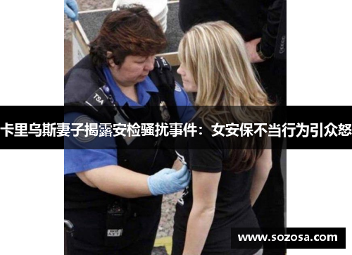 卡里乌斯妻子揭露安检骚扰事件:女安保不当行为引众怒
