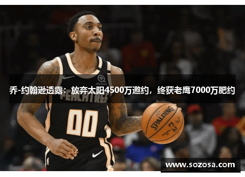 乔-约翰逊透露:放弃太阳4500万邀约,终获老鹰7000万肥约